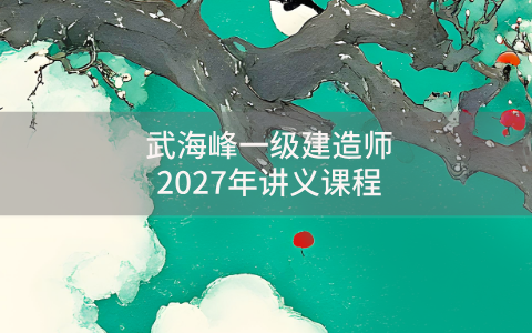 武海峰一建法规视频百度下载（武海峰一级建造师2027年讲义课程）