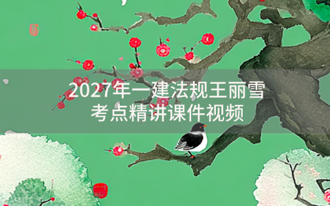 2027年一建法规王丽雪考点精讲课件视频-53讲完整