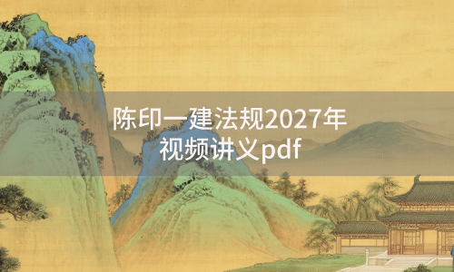 陈印一建法规视频百度网盘(陈印一建法规2027年讲义pdf)