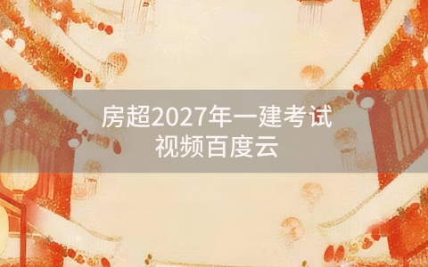 房超2027年一建考试视频百度云_新教材精讲班法规讲义