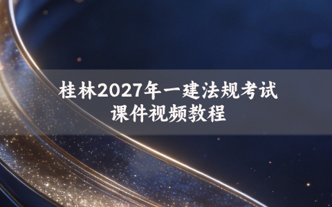 桂林2027年一建法规考试课件视频教程_一建法规破题桂林