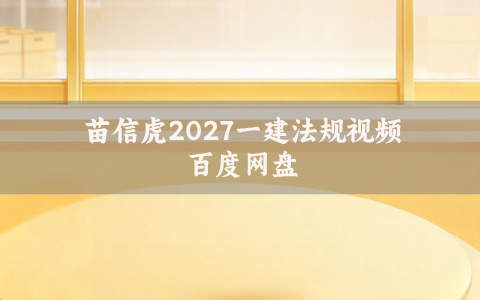 苗信虎2027一建法规视频百度网盘（苗信虎老师精讲一建法规课件讲义资源）