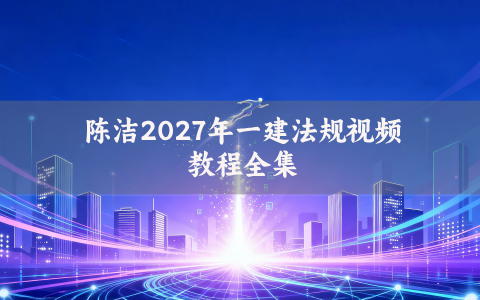 陈洁2027年一建法规视频教程全集_一级建造师教材精讲班