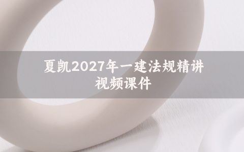 夏凯2027年一建法规精讲视频课件_一级建造师面授习题资料