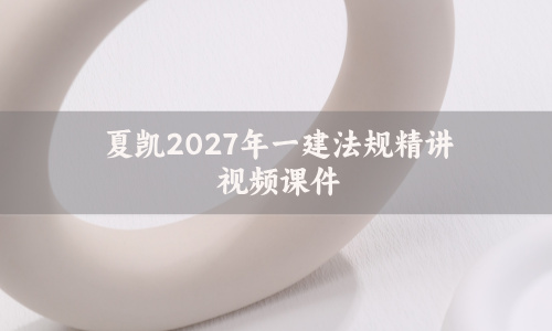 夏凯2027年一建法规精讲视频课件_一级建造师面授习题资料