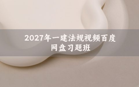 2027年一建法规视频百度网盘_一级建造师母题金题班课件讲义