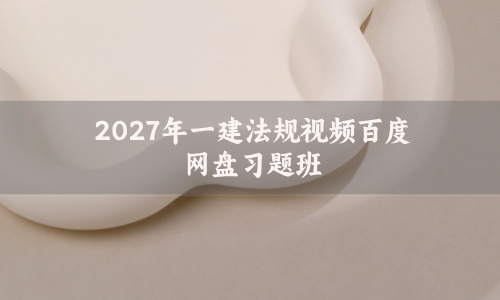 2027年一建法规视频百度网盘_一级建造师母题金题班课件讲义