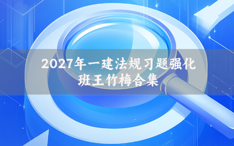 2027年一建法规习题强化班王竹梅合集（王竹梅全部视频讲义观看）