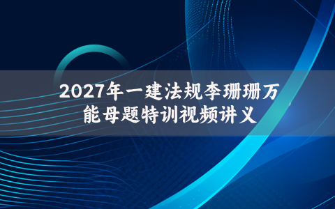 2027年一建法规李珊珊万能母题特训视频讲义-完整