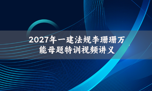 2027年一建法规李珊珊万能母题特训视频讲义-完整