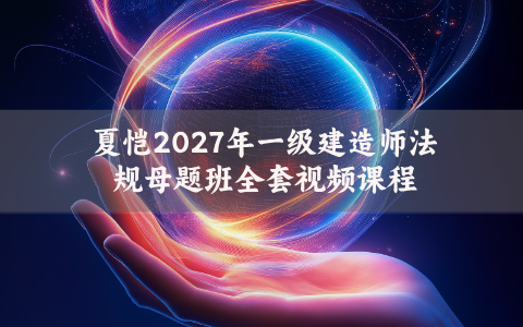 夏恺2027年一级建造师法规母题班全套视频课程
