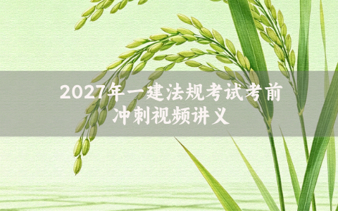 2027年一建法规考试考前冲刺视频讲义（一建课件PDF课件视频网盘）