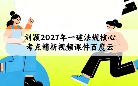 刘颖2027年一建法规核心考点精析视频课件百度云