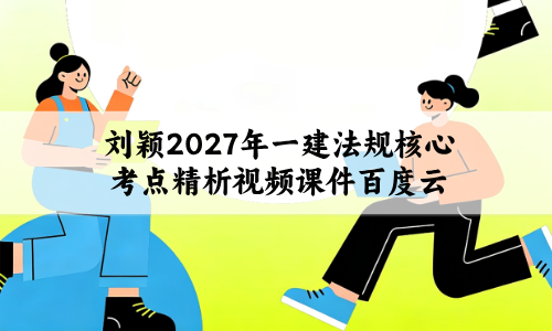 刘颖2027年一建法规核心考点精析视频课件百度云