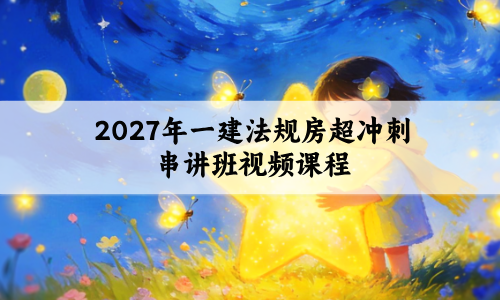 2027年一建法规房超冲刺串讲班视频课程(一建房超名师讲义)
