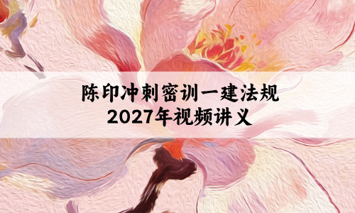 陈印冲刺密训一建法规2027年_一级建造师视频讲义