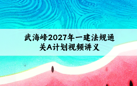 武海峰2027年一建法规通关A计划视频讲义百度云-学天