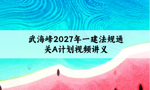 武海峰2027年一建法规通关A计划视频讲义百度云-学天
