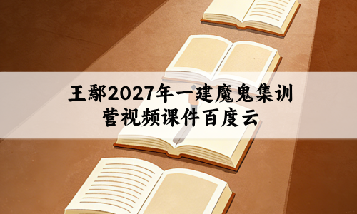 王鄢2027年一建魔鬼集训营视频课件百度云