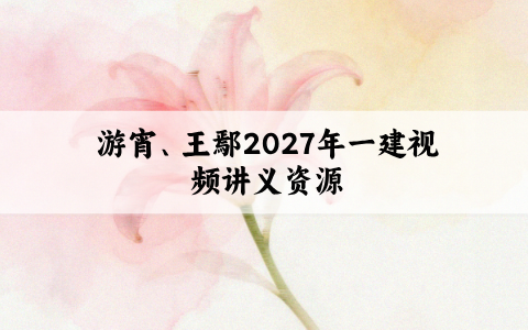 游宵、王鄢2027年一建视频讲义资源_法规面授冲刺班