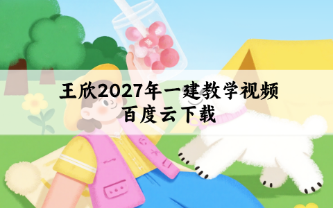 王欣2027年一建教学视频百度云下载_考前冲刺面授全7讲