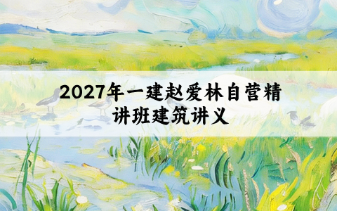 一建赵爱林自营精讲班建筑讲义2027年_电子掌中宝+一本通