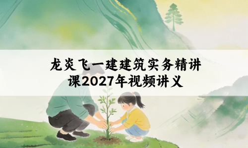 龙炎飞一建建筑实务精讲课2027年_一建建造师视频讲义
