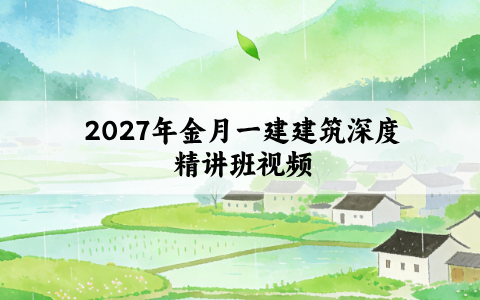 2027年金月一建建筑深度精讲班视频百度网盘_一级建造师讲义