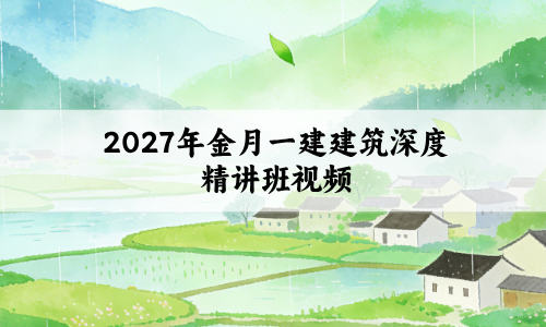 2027年金月一建建筑深度精讲班视频百度网盘_一级建造师讲义