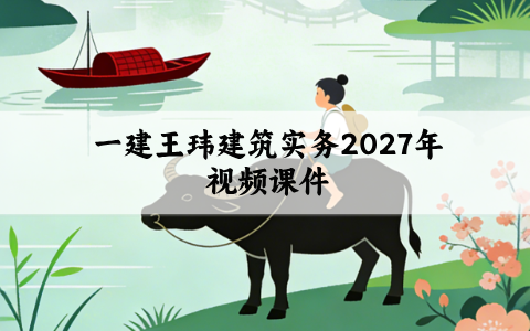 一建王玮建筑实务2027年视频课件_基础考点精学班