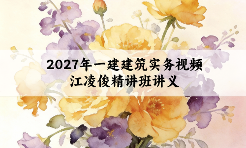 2027年一建建筑实务视频_江凌俊新教材精讲班讲义