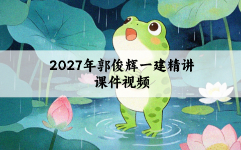 2027年郭俊辉一建精讲课件_一级建造师核心精讲直播视频讲义