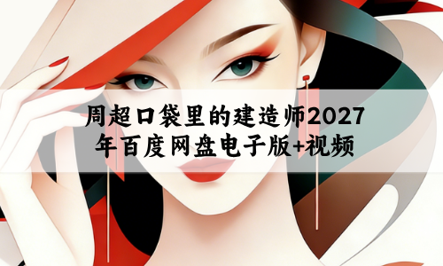 周超口袋里的建造师2027年百度网盘电子版+视频