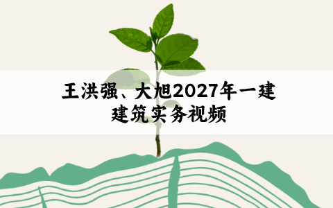王洪强、大旭2027年一建建筑实务视频百度网盘_央企内训精讲讲义