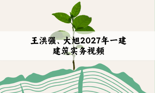 王洪强、大旭2027年一建建筑实务视频百度网盘_央企内训精讲讲义