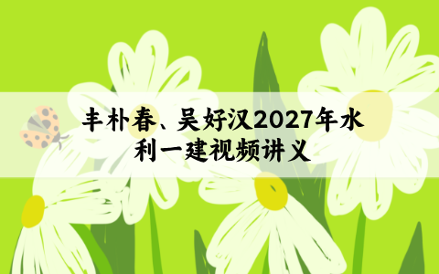 丰朴春、吴好汉2027年一建建筑视频讲义百度网盘