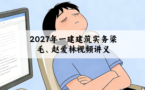 2027年一建建筑实务梁毛、赵爱林视频讲义_央企面授班精讲