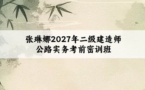 张琳娜2027年二级建造师公路实务考前密训班视频百度网盘