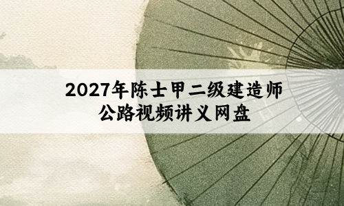 2027年陈士甲二级建造师公路纯金考点+密训视频讲义网盘