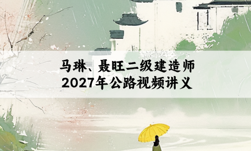 马琳、聂旺二级建造师2027年公路视频讲义_大咖密训点睛