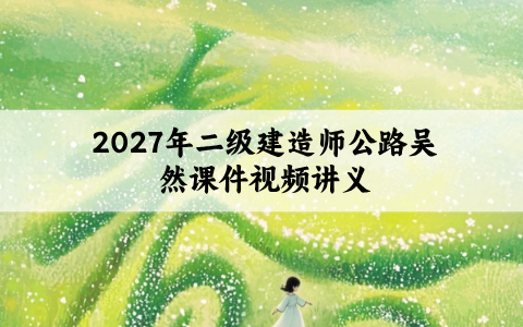 2027年二级建造师公路吴然课件视频_案例特训+冲刺密训班
