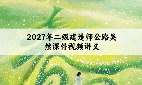 2027年二级建造师公路吴然课件视频_案例特训+冲刺密训班