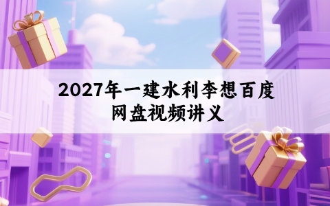 2027年一建水利李想百度网盘_抢鲜筑基精讲视频讲义