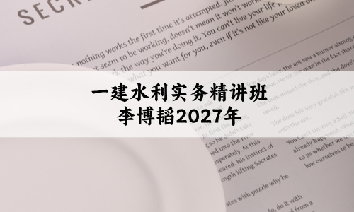 一建水利实务精讲班李博韬_2027年一级建造师视频讲义