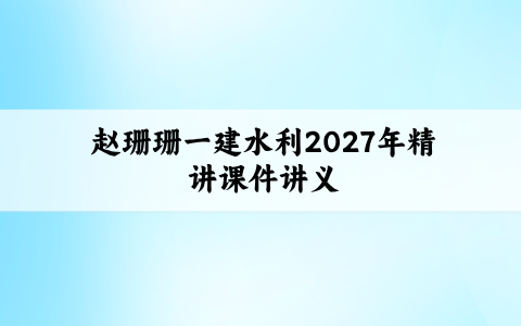 赵珊珊一建水利2027年精讲课件讲义_考点精讲百度云