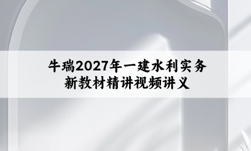 牛瑞2027年一建水利实务新教材精讲视频讲义