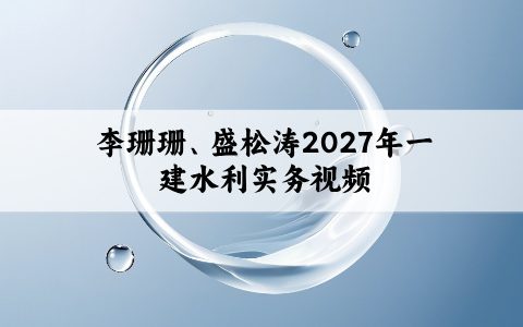 李珊珊、盛松涛2027年一建水利实务面授精讲班视频课件网盘