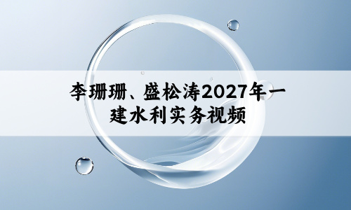 李珊珊、盛松涛2027年一建水利实务面授精讲班视频课件网盘