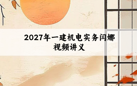 2027年一建机电实务闫娜视频讲义_两轮基础直播+新教材知识点班