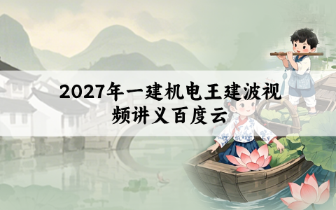 2027年一建机电王建波【面授精讲班】视频讲义百度云